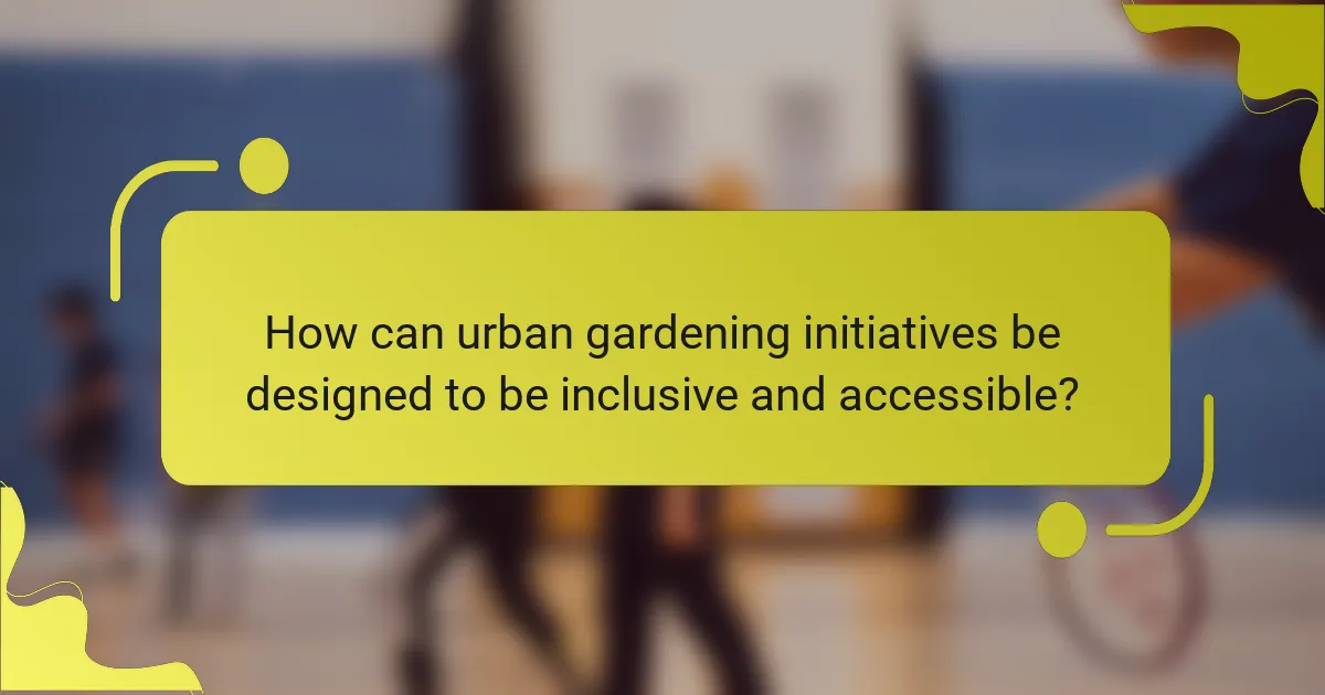How can urban gardening initiatives be designed to be inclusive and accessible?