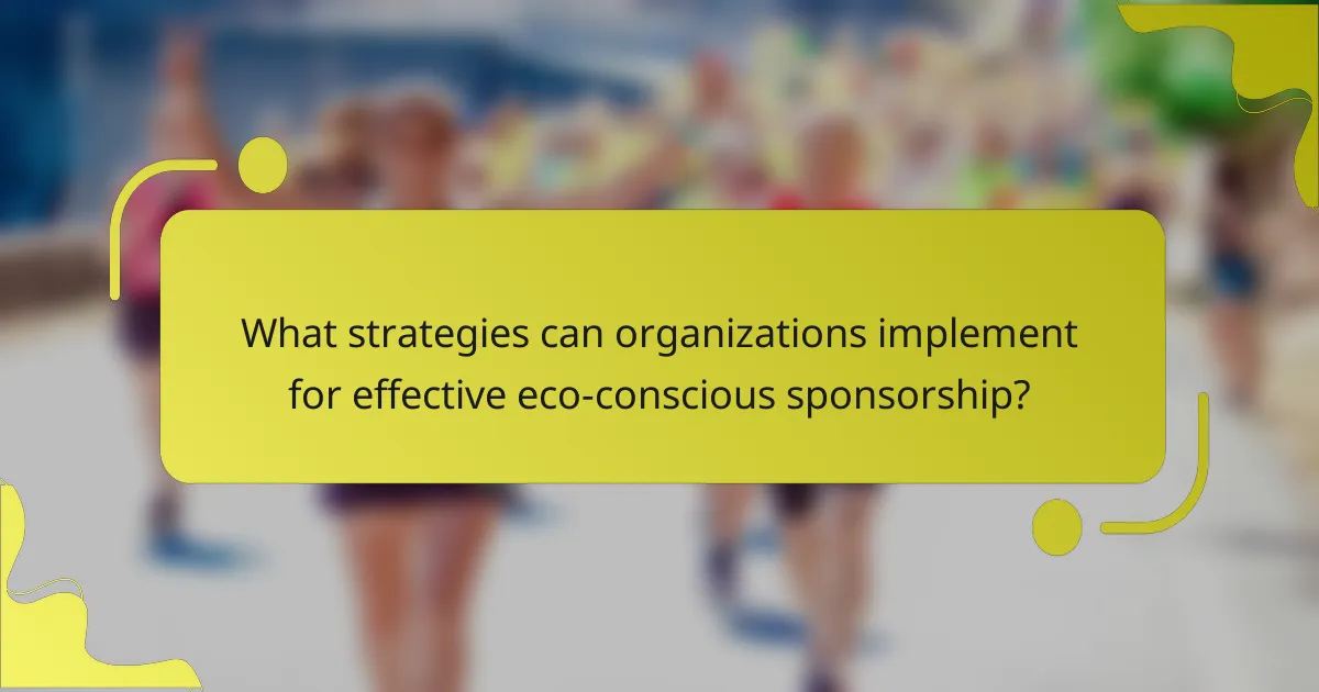 What strategies can organizations implement for effective eco-conscious sponsorship?
