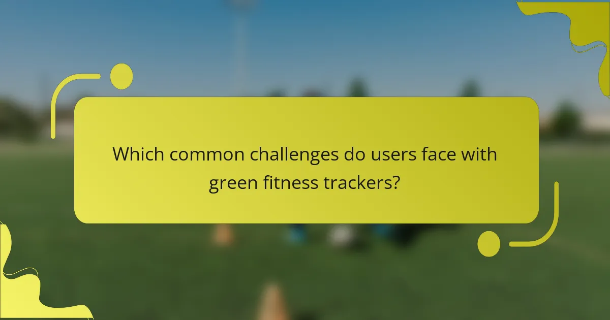 Which common challenges do users face with green fitness trackers?
