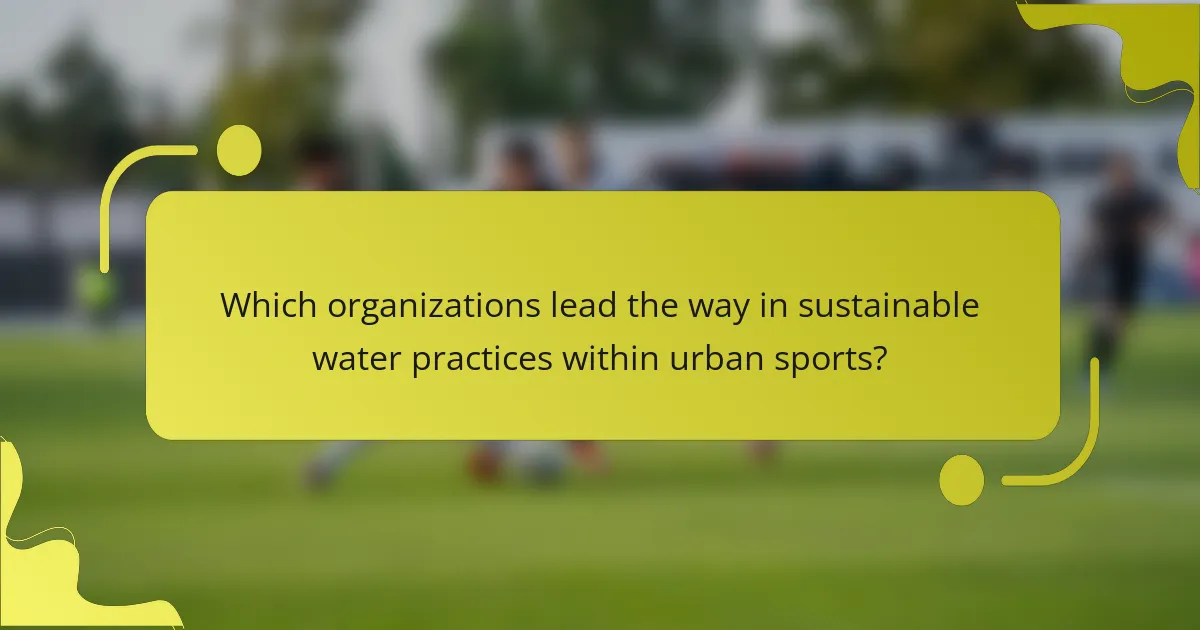 Which organizations lead the way in sustainable water practices within urban sports?
